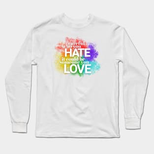 Careful who you hate - it could be someone you LOVE Long Sleeve T-Shirt